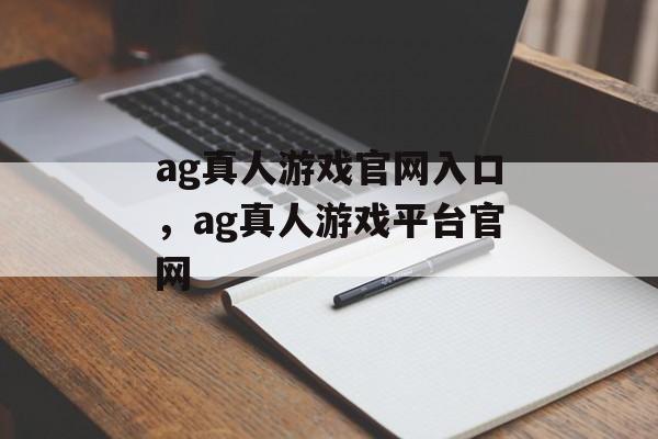 ag真人游戏官网入口，ag真人游戏平台官网