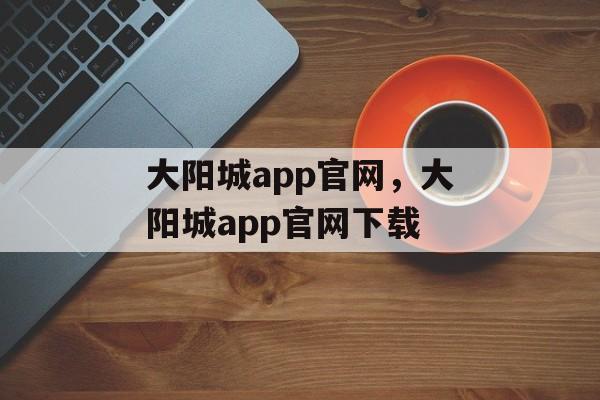 大阳城app官网，大阳城app官网下载