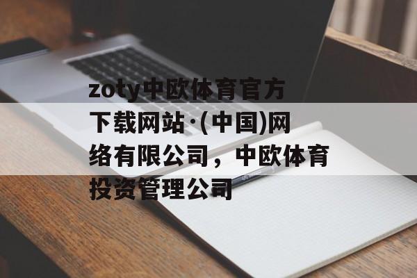 zoty中欧体育官方下载网站·(中国)网络有限公司，中欧体育投资管理公司