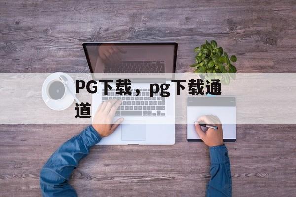 PG下载，pg下载通道