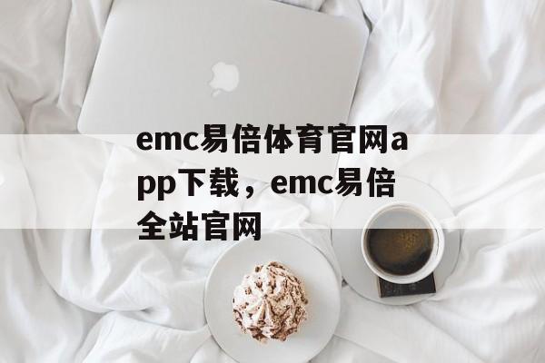 emc易倍体育官网app下载，emc易倍全站官网