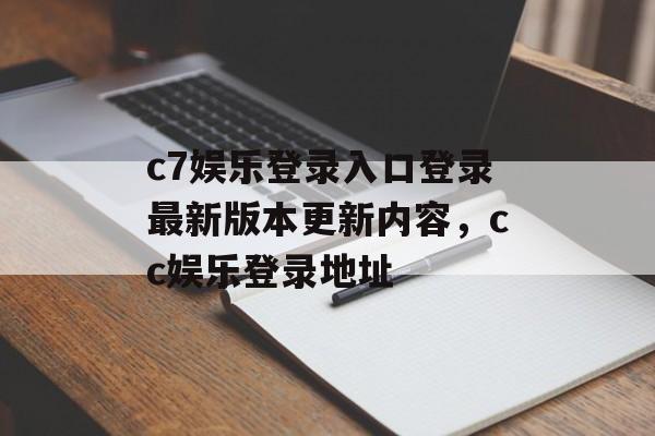 c7娱乐登录入口登录最新版本更新内容，cc娱乐登录地址