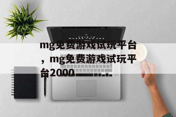 mg免费游戏试玩平台，mg免费游戏试玩平台2000