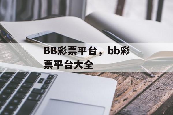 BB彩票平台，bb彩票平台大全