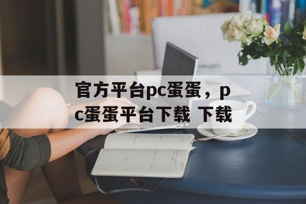 官方平台pc蛋蛋，pc蛋蛋平台下载 下载