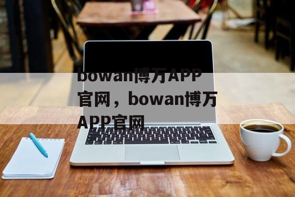 bowan博万APP官网，bowan博万APP官网