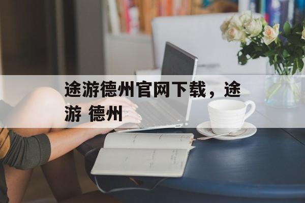 途游德州官网下载，途游 德州