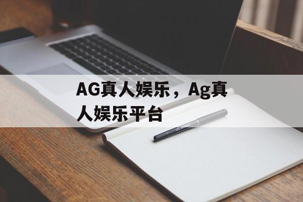 AG真人娱乐，Ag真人娱乐平台