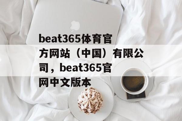 beat365体育官方网站（中国）有限公司，beat365官网中文版本