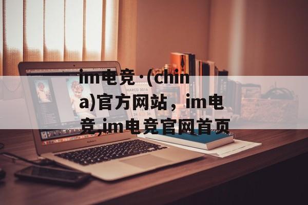 im电竞·(china)官方网站，im电竞,im电竞官网首页