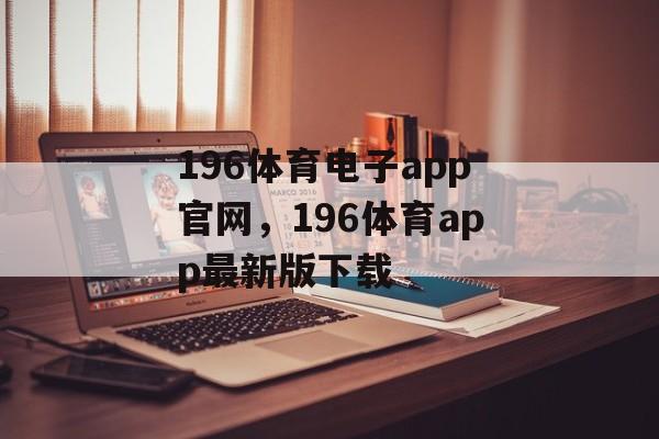 196体育电子app官网，196体育app最新版下载