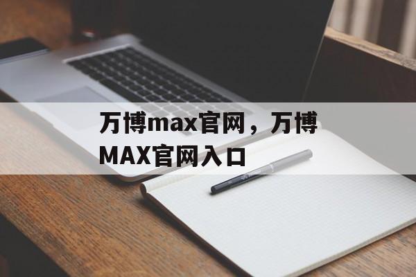 万博max官网，万博MAX官网入口