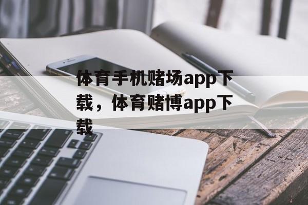 体育手机赌场app下载，体育赌博app下载