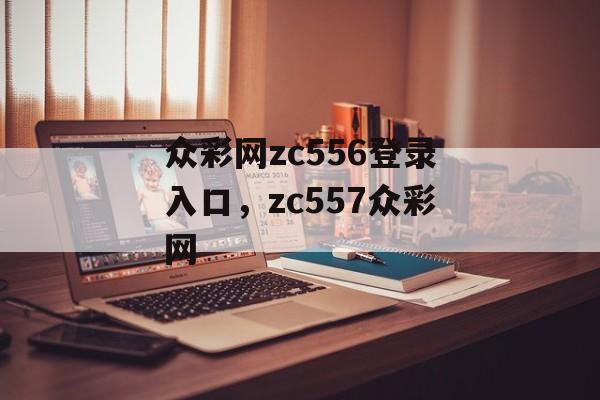 众彩网zc556登录入口，zc557众彩网