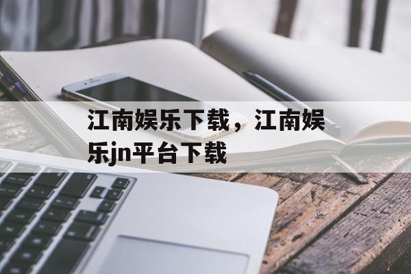 江南娱乐下载，江南娱乐jn平台下载